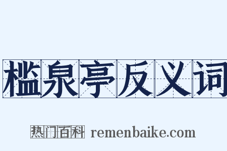 槛泉亭反义词是什么意思的图片